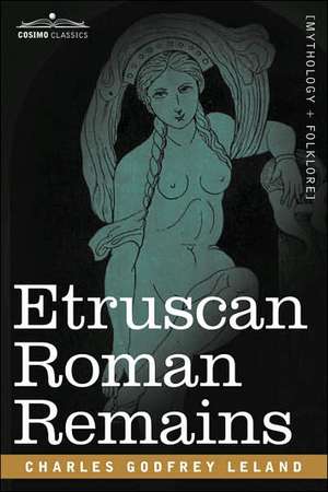 Etruscan Roman Remains de Charles Godfrey Leland