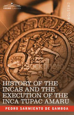 History of the Incas and the Execution of the Inca Tupac Amaru de Pedro Sarmiento De Gamboa