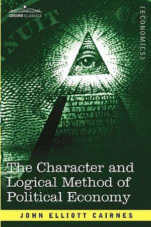 The Character and Logical Method of Political Economy de John Elliott Cairnes