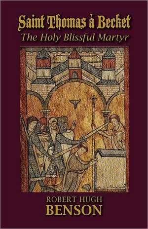 Saint Thomas a Becket, the Holy Blissful Martyr: Memoirs of a Brother de Robert Hugh Benson