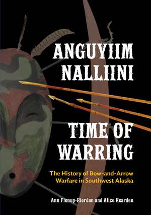 Anguyiim Nalliini/Time of Warring – The History of Bow–and–Arrow Warfare in Southwest Alaska de Ann Fienup–riordan