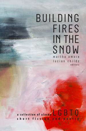 Building Fires in the Snow: A Collection of Alaska LGBTQ Short Fiction and Poetry de Martha Amore