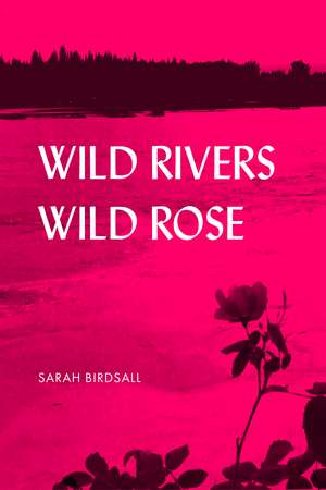 Wild Rivers, Wild Rose de Sarah Birdsall