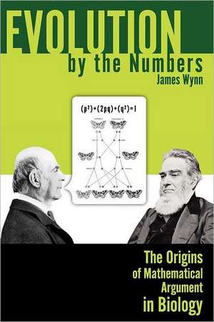 Evolution by the Numbers: The Origins of Mathematical Argument in Biology de JAMES WYNN