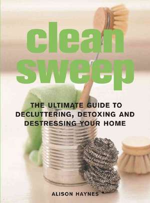 Clean Sweep: The Ultimate Guide to Decluttering, Detoxing, and Destressing Your Home de Alison Haynes