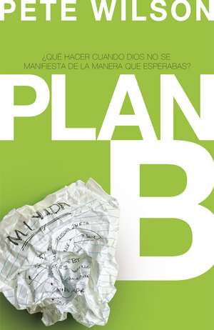 Plan B: ¿Qué hacer cuando Dios no se manifiesta de la manera que esperabas? de Pete Wilson