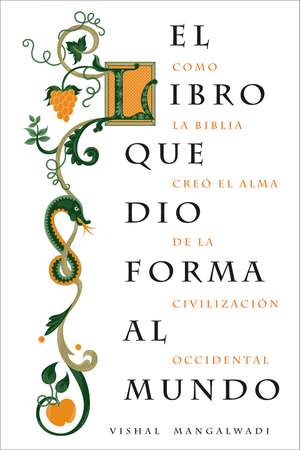 El libro que dio forma al mundo: Como la Biblia creó el alma de la civilización occidental de Vishal Mangalwadi