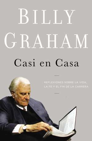 Casi en casa: Reflexiones sobre la vida, la fe y el fin de la carrera de Billy Graham