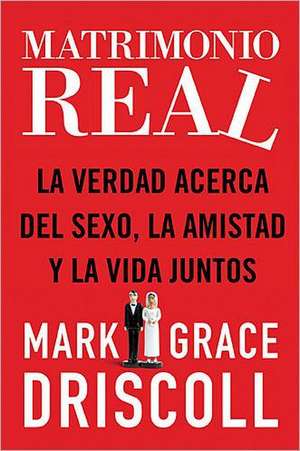 Matrimonio real: La verdad acerca del sexo, la amistad y la vida juntos de Grace Driscoll