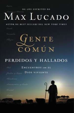 Gente común perdidos y hallados: Encuentros con el Dios viviente de Max Lucado