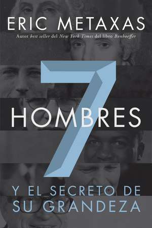 Siete hombres: Y el secreto de su grandeza de Eric Metaxas