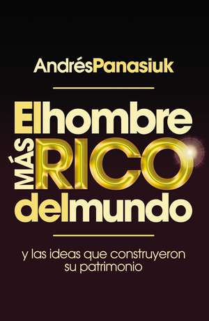 El hombre más rico del mundo: Y las ideas que construyeron su patrimonio. de Andrés Panasiuk