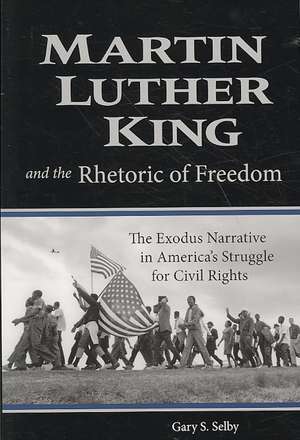 Martin Luther King and the Rhetoric of Freedom: The Exodus Narrative in America's Struggle for Civil Rights de Gary S. Selby