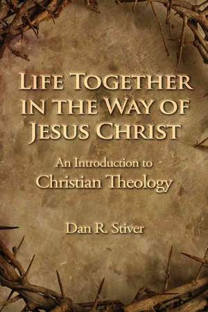 Life Together in the Way of Jesus Christ: An Introduction to Christian Theology de Dan R. Stiver