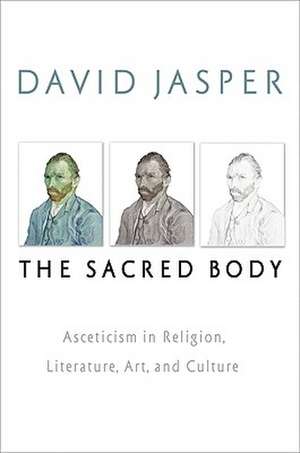 The Sacred Body: Asceticism in Religion, Literature, Art, and Culture de David Jasper