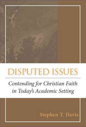 Disputed Issues: Contending for Christian Faith in Today's Academic Setting de Stephen T. Davis