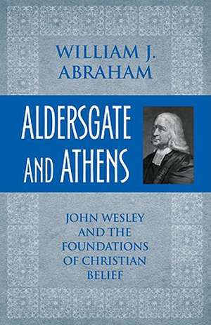 Aldersgate and Athens: John Wesley and the Foundations of Christian Belief de William J. Abraham