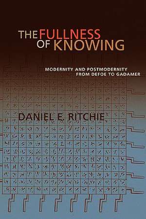 The Fullness of Knowing: Modernity and Postmodernity from Defoe to Gadamer de Daniel E. Ritchie