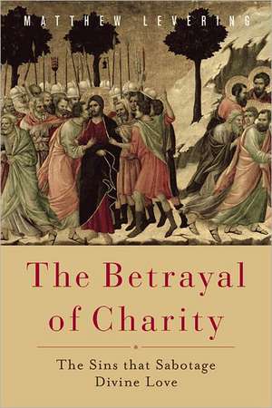 The Betrayal of Charity: The Sins that Sabotage Divine Love de Matthew Levering