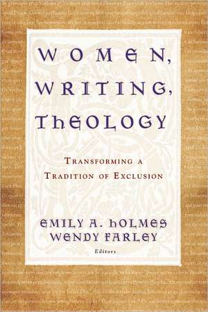 Women, Writing, Theology: Transforming a Tradition of Exclusion de Emily A. Holmes