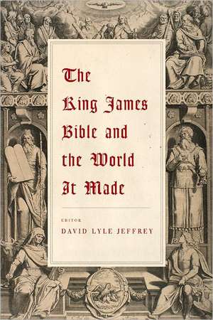 The King James Bible and the World It Made de David Lyle Jeffrey Ph.D.