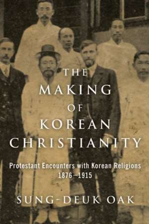 The Making of Korean Christianity: Protestant Encounters with Korean Religions, 1876-1915 de Sung-Deuk Oak