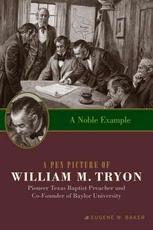 A Noble Example: A Pen Picture of William M. Tryon, Pioneer Texas Baptist Preacher and Co-Founder of Baylor University de Eugene W. Baker