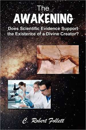 The Awakening - Does Scientific Evidence Support the Existence of a Divine Creator de C. Robert Follett