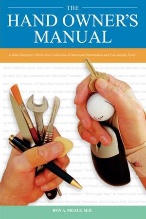 The Hand Owner S Manual: A Hand Surgeon S Thirty-Year Collection of Important Information and Fascinating Facts de Roy A. Meals