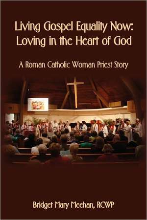 Living Gospel Equality Now - Loving in the Heart of God - A Roman Catholic Woman Priest Story de Bridget Mary Meehan