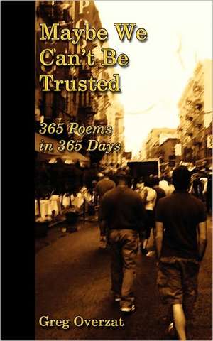 Maybe We Can't Be Trusted - 365 Poems in 365 Days de Greg Overzat