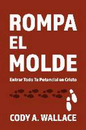 Rompa el Molde: Entrar Todod Tu Potencial en Cristo de Cody A. Wallace