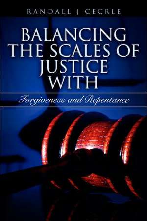 Balancing the Scales of Justice with Forgiveness and Repentance de Randall J. Cecrle