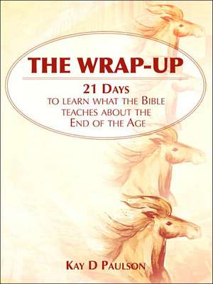 The Wrap-Up: 21 Days to learn what the Bible teaches about the End of the Age de Kay D Paulson