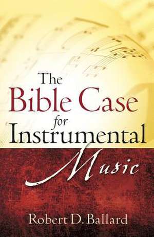 The Bible Case for Instrumental Music de Robert D. Ballard