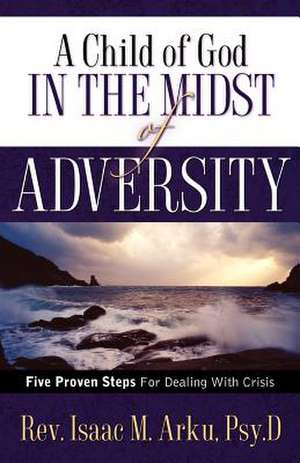 A Child Of God In The Midst Of Adversity de Isaac M Arku