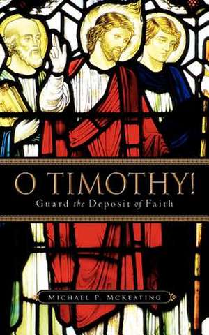 O Timothy! Guard the Deposit of Faith de Michael P McKeating