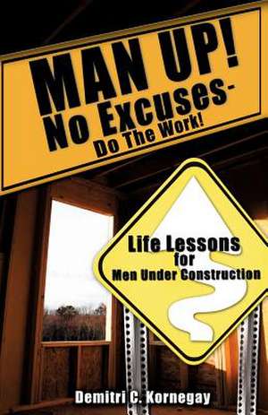 MAN UP! No Excuses - Do The Work! de Demitri C. Kornegay