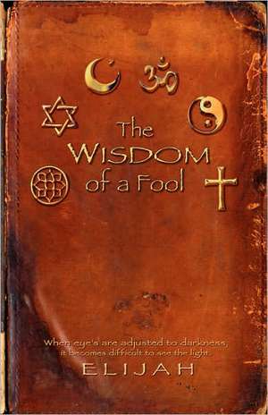 THE wisdom of a FOOL de Elijah