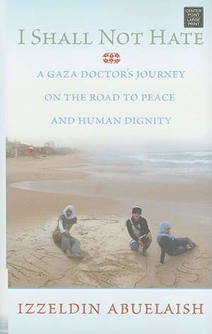 I Shall Not Hate: A Gaza Doctor's Journey on the Road to Peace and Human Dignity de Izzeldin Abuelaish