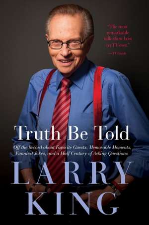 Truth Be Told: Off the Record about Favorite Guests, Memorable Moments, Funniest Jokes, and a Half Century of Asking Questions de Larry King