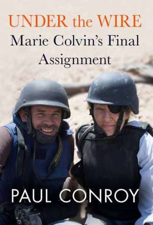 Under the Wire: Marie Colvin's Final Assignment de Paul Conroy