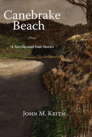 Canebrake Beach: A Novella and Four Short Stories de John M. Keith