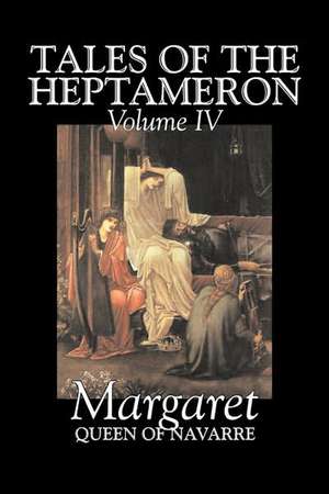 Tales of the Heptameron, Vol. IV of V by Margaret, Queen of Navarre, Fiction, Classics, Literary, Action & Adventure de Queen Of Nava Margaret Queen of Navarre