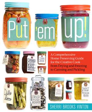 Put 'em Up!: A Comprehensive Home Preserving Guide for the Creative Cook, from Drying and Freezing to Canning and Pickling de Sherri Brooks Vinton