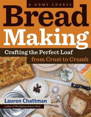 Bread Making: A Home Course: Crafting the Perfect Loaf, From Crust to Crumb de Lauren Chattman