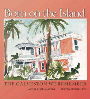 Born on the Island: The Galveston We Remember de Stephen Fox