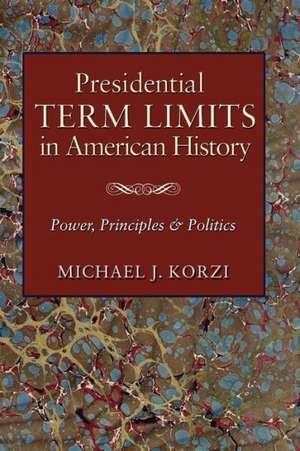 Presidential Term Limits in American History: Power, Principles, and Politics de Michael J. Korzi