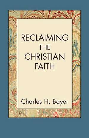 Reclaiming the Christian Faith de Charles H. Bayer