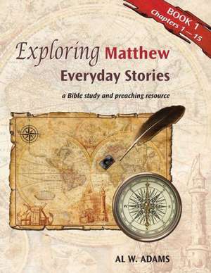 Exploring Matthew: Everyday Stories, a Bible Study and Preaching Resource Book 1 de Al W. Adams
